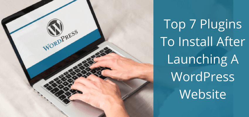 Top 7 Plugins To Install After Launching A WordPress Website